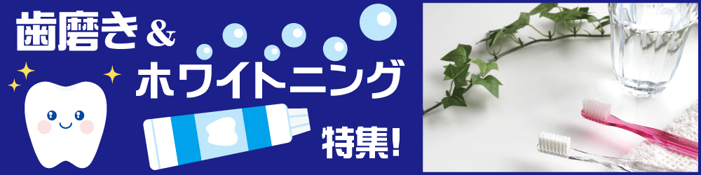 歯磨き＆ホワイトニング特集！